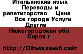 Итальянский язык.Переводы и репетиторство. › Цена ­ 600 - Все города Услуги » Другие   . Нижегородская обл.,Саров г.